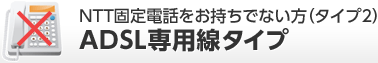 NTT固定電話をお持ちでない方(タイプ2)ADSL専用線タイプ
