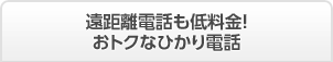 遠距離電話も低料金!おトクなひかり電話