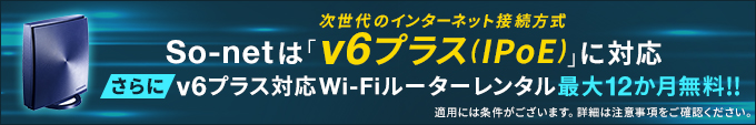 So-netは「v6プラス(IPoE)」に対応。v6プラス対応Wi-Fiルーターレンタル最大12か月無料!!