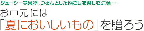 ジューシーな果物、つるんとした喉ごしを楽しむ涼麺…お中元には「夏においしいもの」を贈ろう