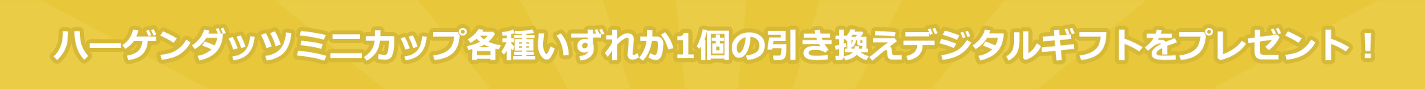 ハーゲンダッツミニカップ各種いずれか1個の引き換えデジタルギフトをプレゼント!