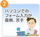 パソコンでのフォーム入力が面倒、苦手