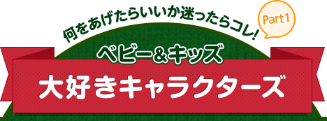何をあげたらいいか迷ったらコレ!Part1 ベビー&キッズ 大好きキャラクターズ