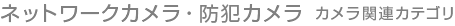 ネットワークカメラ・防犯カメラ