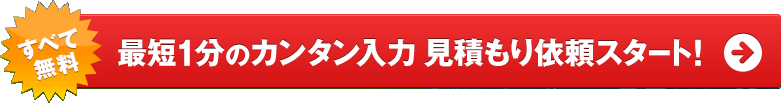 すべて無料 最短1分のカンタン入力 見積もり依頼スタート!