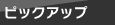 ピックアップ