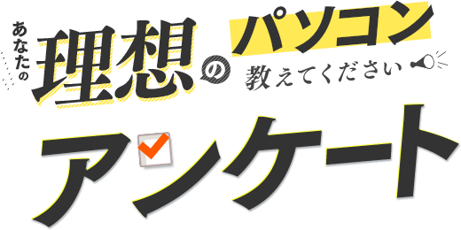 ���Ȃ��̗��z�̃p�\�R�������Ă��������A���P�[�g