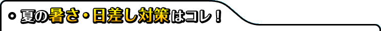 夏の暑さ・日差し対策はコレ!