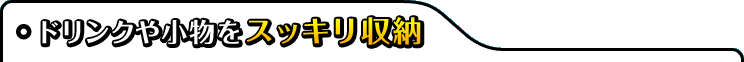 ドリンクや小物をスッキリ収納