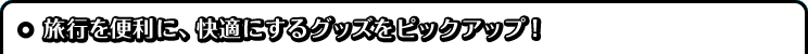 旅行を便利に、快適にするグッズをピックアップ!