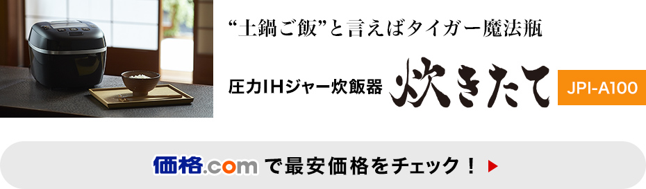 価格.com - [PR企画]タイガーの炊飯器「＜炊きたて＞JPI-A100」は ここ