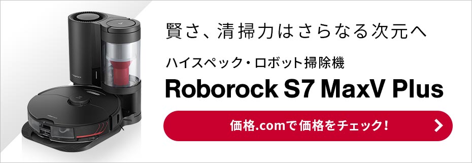 価格.com - [PR企画]「Roborock S7 MaxV Plus/S7 MaxV」の圧倒的実力