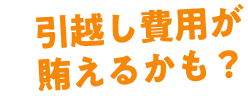 引越し費用が賄えるかも?