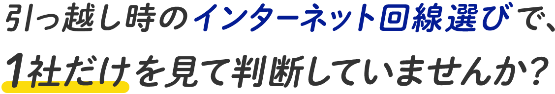 引っ越し時のインターネット回線選びで、1社だけを見て判断していませんか?