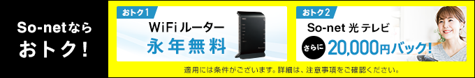 So-netならおトク!おトク1 Wi-Fiルーター永年無料。おトク2 So-net 光 テレビさらに20,000円バック!
