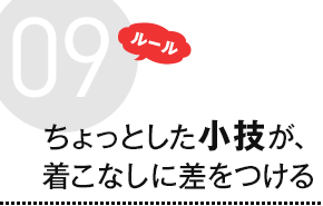 ルール9 ちょっとした小技が、着こなしに差をつける