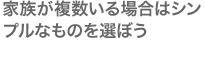 家族が複数いる場合はシンプルなものを選ぼう