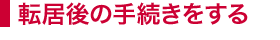 転居後の手続きをする