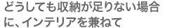 どうしても収納が足りない場合に、インテリアを兼ねて