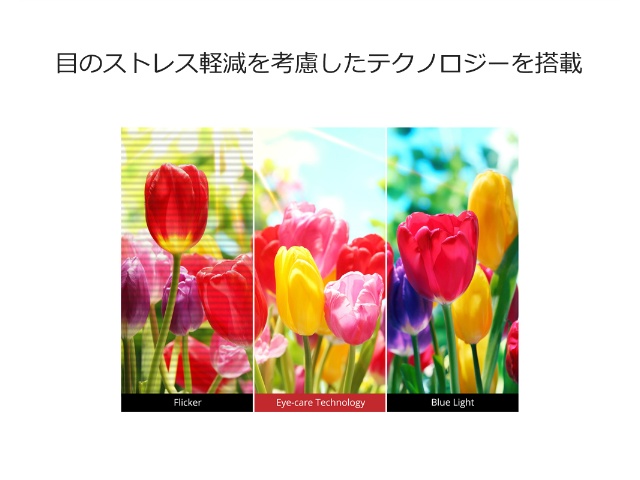 画面のちらつきがないフリッカーフリー技術とブルーライトフィルターの搭載により、目のストレス軽減を考慮した目にやさしい画面環境を実現しています。