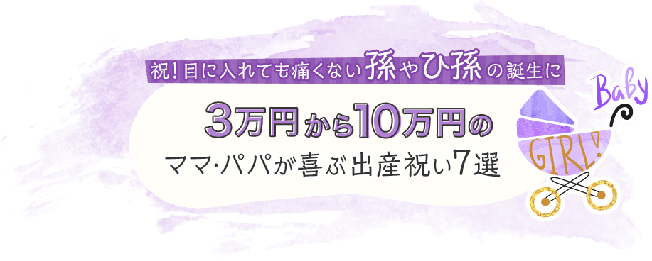 祝! 目に入れても痛くない孫やひ孫の誕生に 3万円から10万円のもらってうれしい出産祝い7選