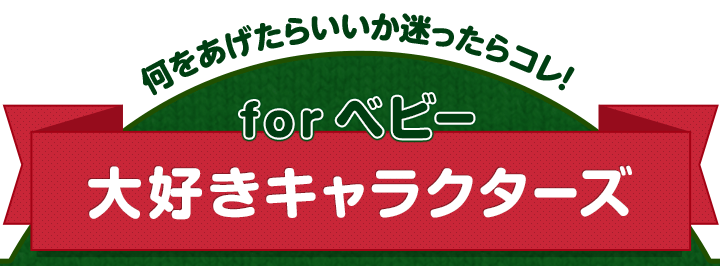 何をあげたらいいか迷ったらコレ! for ベビー 大好きキャラクターズ