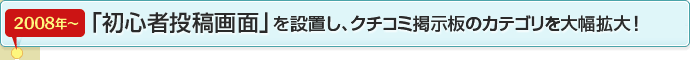 2008年〜「初心者投稿画面」を設置し、クチコミ掲示板のカテゴリを大幅拡大!