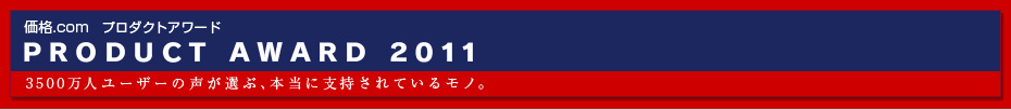 価格.com プロダクトアワード2011 2300万人ユーザーの声が選ぶ、本当に支持されているモノ。