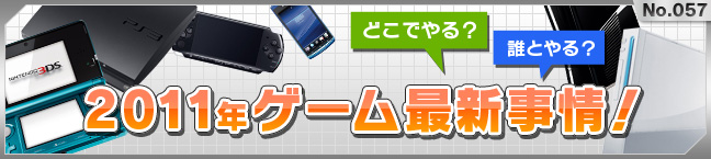 No.057 2011�N�Q�[���ŐV����I -�ǂ��ł��H�N�Ƃ��H-