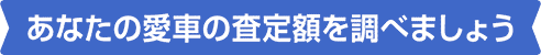 あなたの愛車の査定額を調べましょう