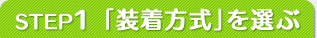 STEP1 「装着方式」を選ぶ
